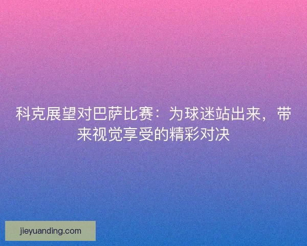 科克展望对巴萨比赛：为球迷站出来，带来视觉享受的精彩对决