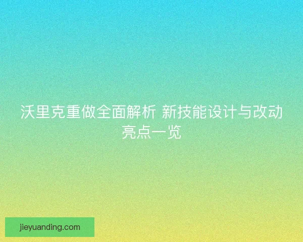 沃里克重做全面解析 新技能设计与改动亮点一览