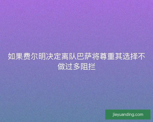 如果费尔明决定离队巴萨将尊重其选择不做过多阻拦