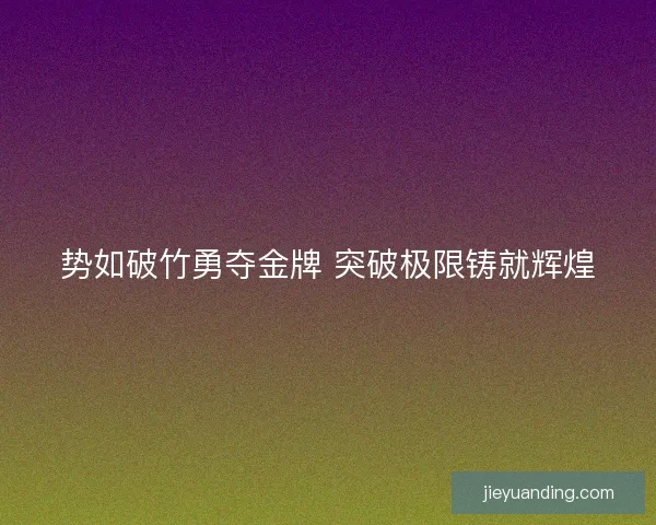势如破竹勇夺金牌 突破极限铸就辉煌