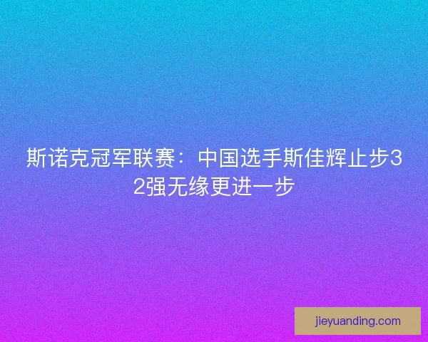 斯诺克冠军联赛：中国选手斯佳辉止步32强无缘更进一步