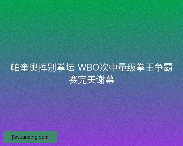帕奎奥挥别拳坛 WBO次中量级拳王争霸赛完美谢幕
