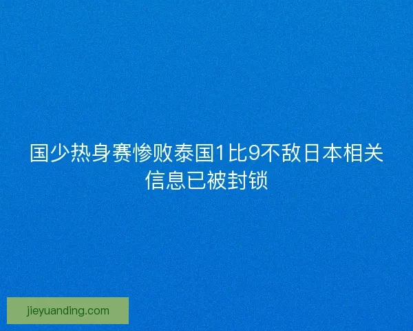 国少热身赛惨败泰国1比9不敌日本相关信息已被封锁