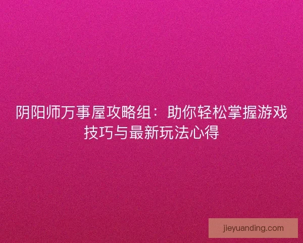 阴阳师万事屋攻略组：助你轻松掌握游戏技巧与最新玩法心得