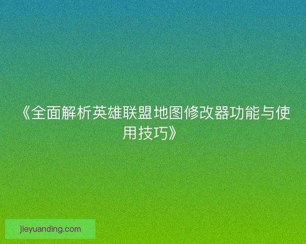 《全面解析英雄联盟地图修改器功能与使用技巧》