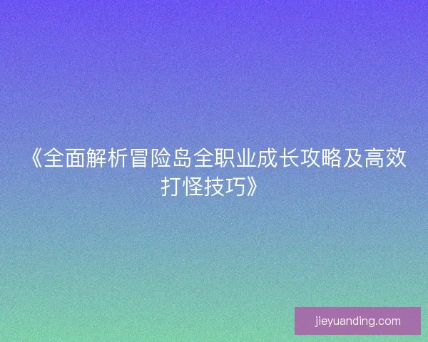 《全面解析冒险岛全职业成长攻略及高效打怪技巧》